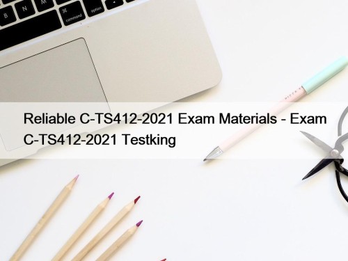 Reliable C-TS412-2021 Exam Materials - Exam C-TS412-2021 Testking