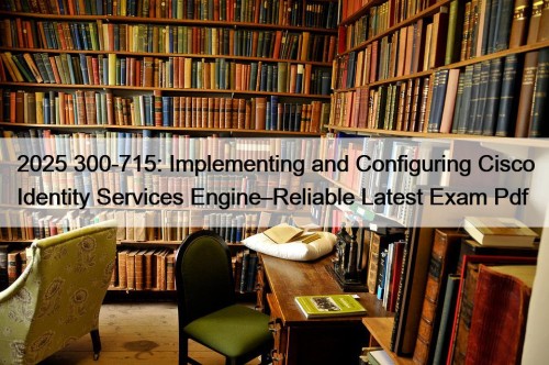 2025 300-715: Implementing and Configuring Cisco Identity Services ...